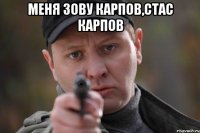 меня зову Карпов,Стас Карпов 
