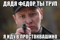 Дядя Федор ты труп я иду в простоквашино