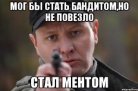 мог бы стать бандитом,но не повезло стал ментом