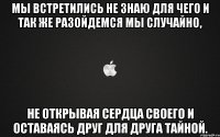 Мы встретились не знаю для чего И так же разойдемся мы случайно, Не открывая сердца своего И оставаясь друг для друга тайной.