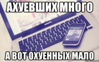 АХУЕВШИХ МНОГО А ВОТ ОХУЕННЫХ МАЛО
