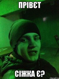 Прівєт сіжка є?