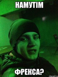 Намутім фрекса?
