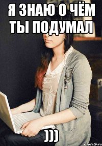 я знаю о чём ты подумал )))