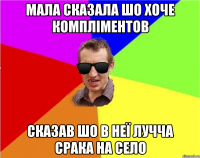 мала сказала шо хоче компліментов сказав шо в неї лучча срака на село
