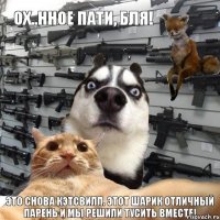Это снова Кэтсвилл. Этот Шарик отличный парень и мы решили тусить вместе! Ох..нное пати, бля!