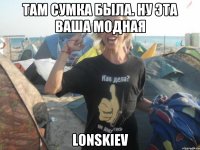 там сумка была. ну эта ваша модная Lonskiev