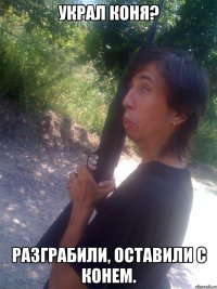Украл коня? Разграбили, оставили с конем.