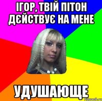 ігор, твій пітон дєйствує на мене УДУШАЮЩЕ
