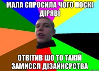 Мала спросила чого носкі діряві отвітив шо то такій замисєл дізайнєрства