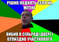 рішив поднять село на мітінг вибив в сільраді двері і отпиздив участкового