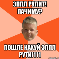 Эппл рулит! Пачиму? Пошле нахуй эппл рути!111