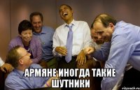  армяне иногда такие шутники