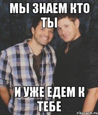 мы знаем кто ты и уже едем к тебе