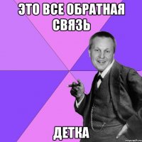 Это все обратная связь ДЕТКА