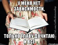 У меня нет зависимости, только главу дочитаю и все