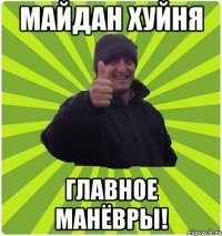 МАЙДАН ХУЙНЯ ГЛАВНОЕ МАНЁВРЫ!