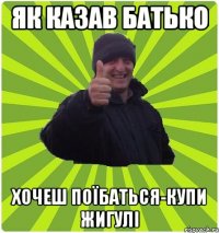 ЯК КАЗАВ БАТЬКО ХОЧЕШ ПОЇБАТЬСЯ-КУПИ ЖИГУЛІ
