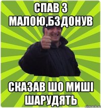 СПАВ З МАЛОЮ,БЗДОНУВ СКАЗАВ ШО МИШІ ШАРУДЯТЬ