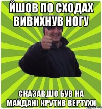 ЙШОВ ПО СХОДАХ ВИВИХНУВ НОГУ СКАЗАВ,ШО БУВ НА МАЙДАНІ КРУТИВ ВЕРТУХИ