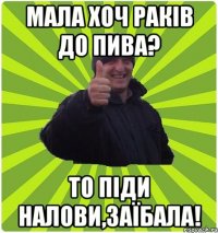 МАЛА ХОЧ РАКІВ ДО ПИВА? ТО ПІДИ НАЛОВИ,ЗАЇБАЛА!