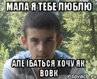 Мала я тебе люблю але їбаться хочу як вовк