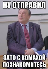 ну отправил зато с Комахой познакомитесь