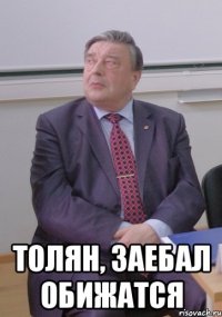  Толян, заебал обижатся