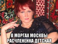  в моргах Москвы расчлененка детская