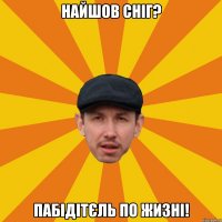 Найшов сніг? Пабідітєль по жизні!