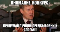 ВНИМАНИЕ, КОНКУРС: ПРИДУМАЙ ЛУЧШИЙ ПРЕДВЫБОРНЫЙ СЛОГАН!!
