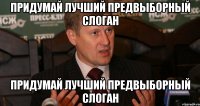 ПРИДУМАЙ ЛУЧШИЙ ПРЕДВЫБОРНЫЙ СЛОГАН ПРИДУМАЙ ЛУЧШИЙ ПРЕДВЫБОРНЫЙ СЛОГАН
