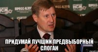  ПРИДУМАЙ ЛУЧШИЙ ПРЕДВЫБОРНЫЙ СЛОГАН
