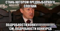 СТАНЬ АВТОРОМ ПРЕДВЫБОРНОГО СЛОГАНА ПОДРОБНОСТИ КОНКУ1111111111111 *СМ. ПОДРОБНОСТИ КОНКУРСА