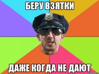 беру взятки даже когда не дают