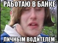 Работаю в банке Личным водителем