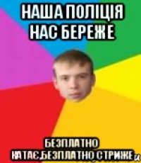 наша поліція нас береже безплатно катає,безплатно стриже