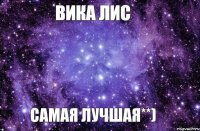Вика Лис самая лучшая**)