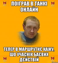 поіграв в танкі онлайн тепер в маршруткє кажу, шо учаснік баєвих дєйствій