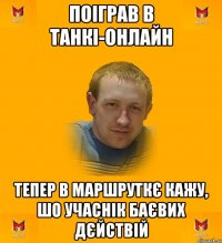 поіграв в танкі-онлайн тепер в маршруткє кажу, шо учаснік баєвих дєйствій