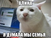 Алина я думала мы семья...