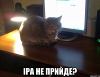 ІРА НЕ ПРИЙДЕ?