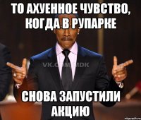 То ахуенное чувство, когда в рупарке снова запустили акцию