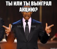 Ты или ты выиграл акцию? 