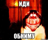 ИДИ ОБНИМУ