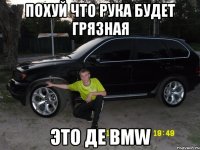 похуй что рука будет грязная это де BMW