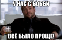 у нас с бобби всё было проще!