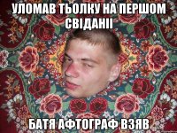 УЛОМАВ ТЬОЛКУ НА ПЕРШОМ СВІДАНІІ БАТЯ АФТОГРАФ ВЗЯВ