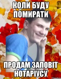 КОЛИ БУДУ ПОМИРАТИ ПРОДАМ ЗАПОВІТ НОТАРІУСУ