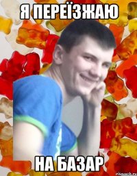 я переїзжаю на базар